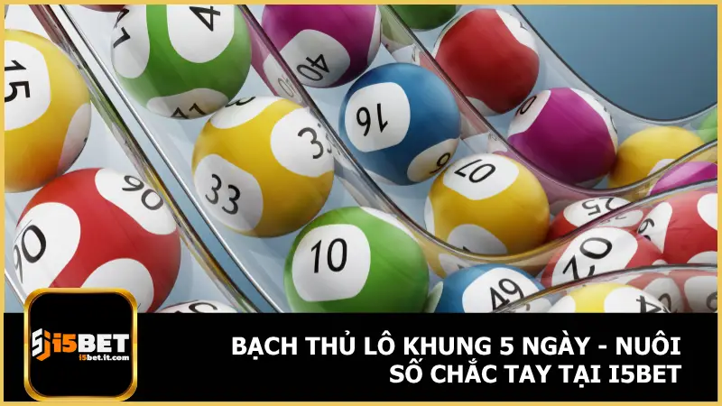 Bạch Thủ Lô Khung 5 Ngày - Nuôi Số Chắc Tay Tại I5bet