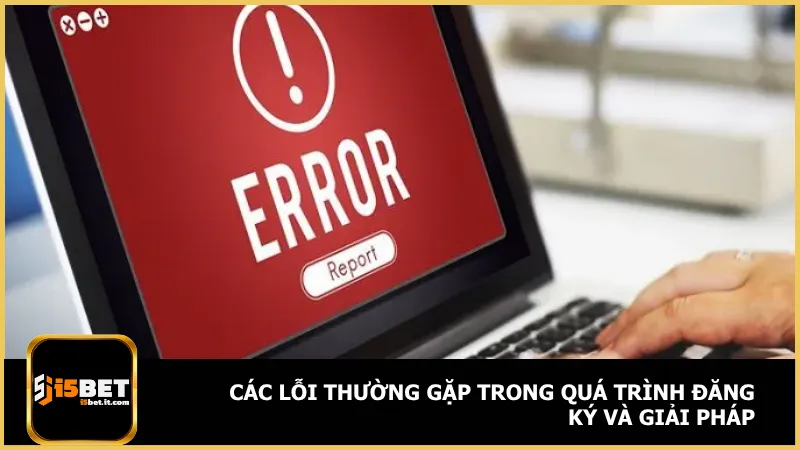 Đăng Ký I5Bet 3 Hãy chú ý về những lỗi mắc phải khi đăng ký