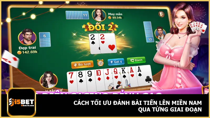 Tiến Lên Miền Nam - Đánh Nhanh Thắng Lớn Mỗi Ván Tại i5bet 3 Mỗi giai đoạn đều có chiến thuật riêng nếu muốn tối ưu khả năng về nhất