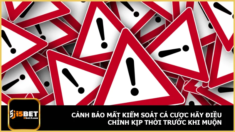 Chơi có trách nhiệm tại i5bet - Kiểm soát cá cược an toàn 3 Cảnh báo mất kiểm soát cá cược hãy điều chỉnh kịp thời trước khi muộn