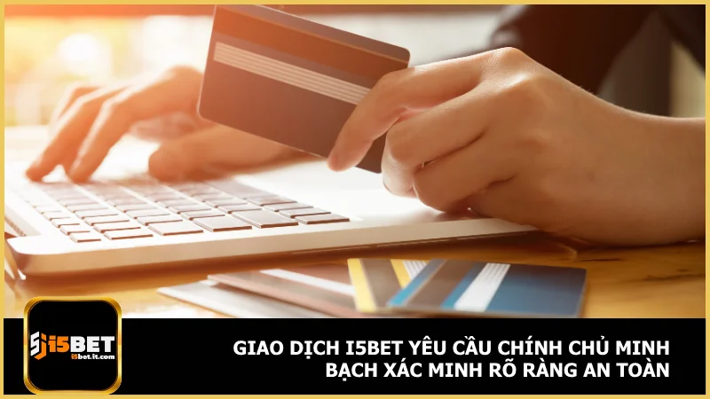 Điều khoản và điều kiện i5bet - Quy định cần biết khi chơi 2 Giao dịch i5bet yêu cầu chính chủ minh bạch xác minh rõ ràng an toàn