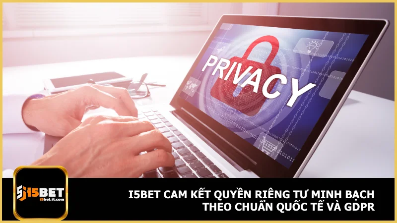 Chính sách bảo mật tại i5bet - Bảo vệ thông tin tối ưu 4 i5bet cam kết quyền riêng tư minh bạch theo chuẩn quốc tế và GDPR