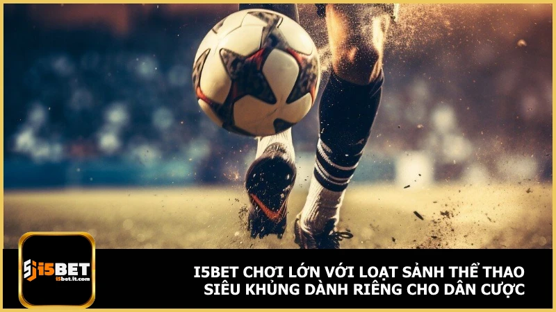 i5bet chơi lớn với loạt sảnh thể thao siêu khủng dành riêng cho dân cược