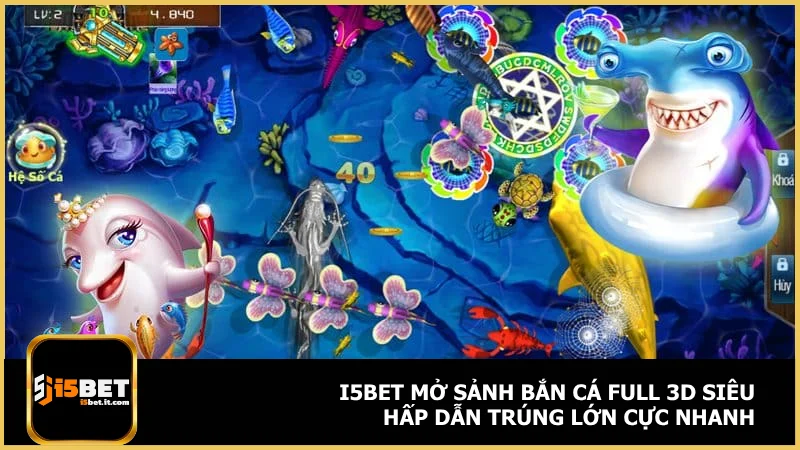 i5bet mở sảnh bắn cá full 3D siêu hấp dẫn trúng lớn cực nhanh