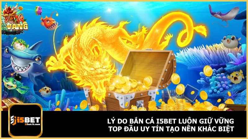 Lý do bắn cá i5bet luôn giữ vững top đầu uy tín tạo nên khác biệt