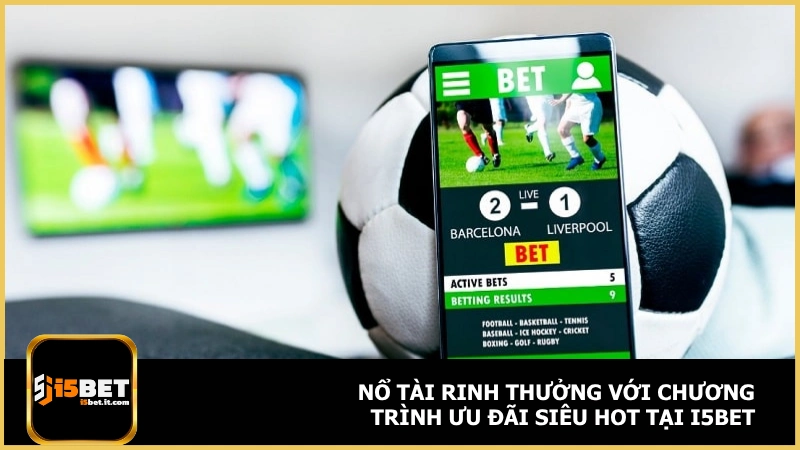 Nổ tài rinh thưởng với chương trình ưu đãi siêu hot tại i5bet