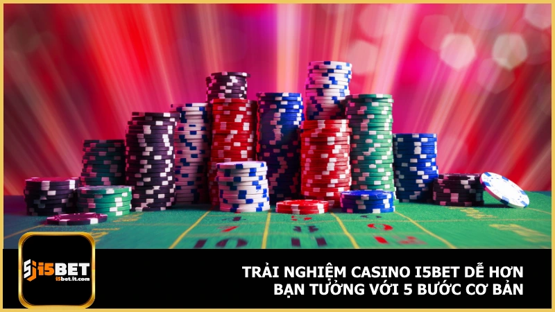 Trải nghiệm casino i5bet dễ hơn bạn tưởng với 5 bước cơ bản